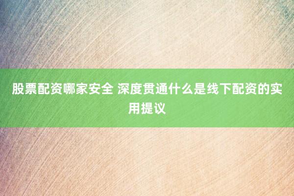 股票配资哪家安全 深度贯通什么是线下配资的实用提议