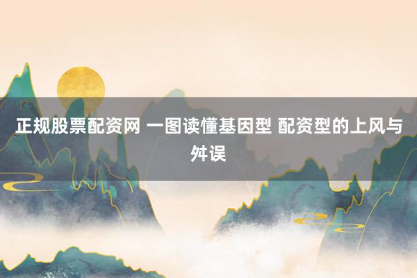 正规股票配资网 一图读懂基因型 配资型的上风与舛误