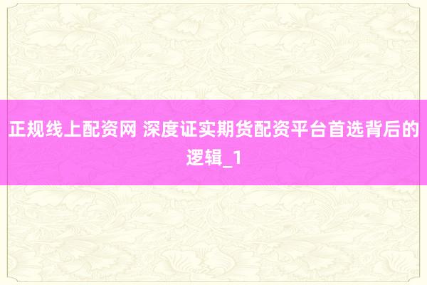 正规线上配资网 深度证实期货配资平台首选背后的逻辑_1