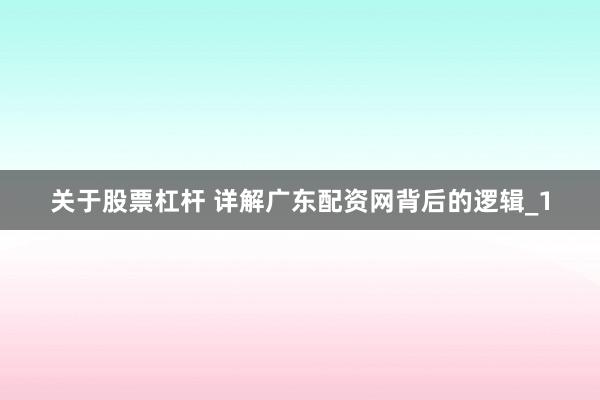 关于股票杠杆 详解广东配资网背后的逻辑_1