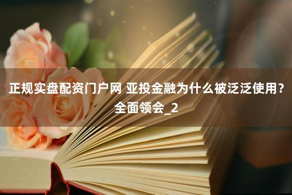 正规实盘配资门户网 亚投金融为什么被泛泛使用？全面领会_2