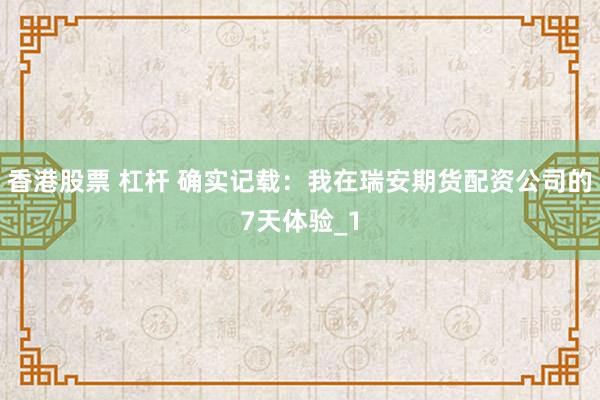 香港股票 杠杆 确实记载：我在瑞安期货配资公司的7天体验_1