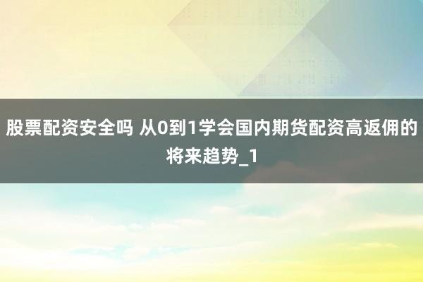 股票配资安全吗 从0到1学会国内期货配资高返佣的将来趋势_1