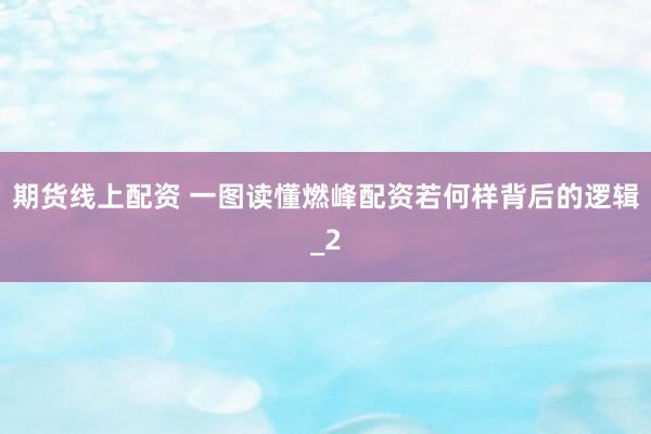 期货线上配资 一图读懂燃峰配资若何样背后的逻辑_2