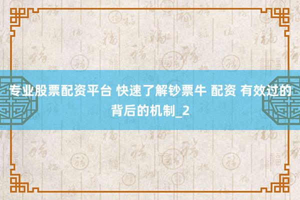 专业股票配资平台 快速了解钞票牛 配资 有效过的背后的机制_2